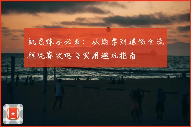凯恩球迷必看:从购票到退场全流程观赛攻略与实用避坑指南
