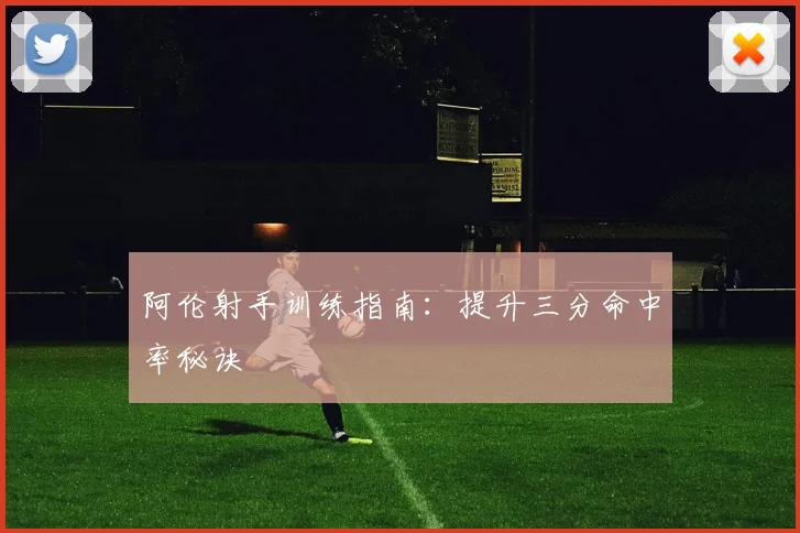 阿伦射手训练指南:提升三分命中率秘诀