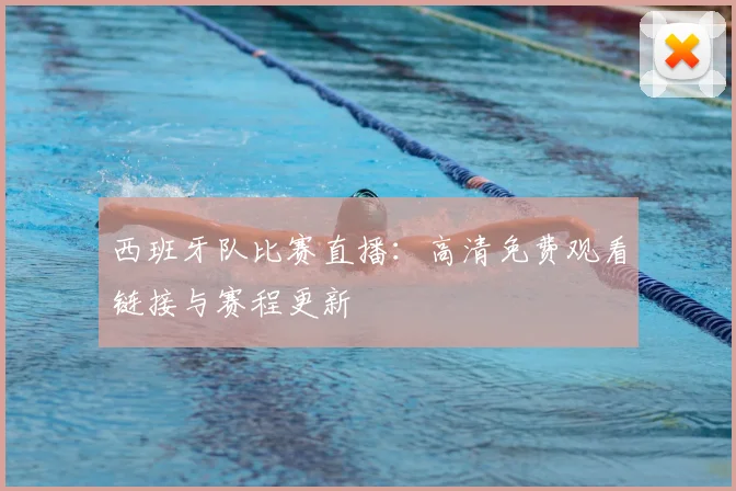 西班牙队比赛直播:高清免费观看链接与赛程更新