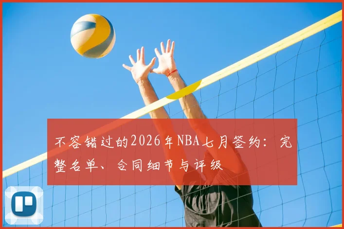 不容错过的2026年NBA七月签约:完整名单、合同细节与评级