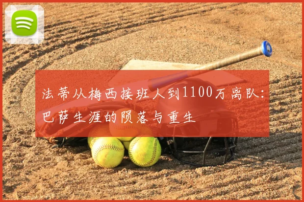 法蒂从梅西接班人到1100万离队:巴萨生涯的陨落与重生