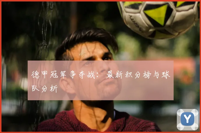 德甲冠军争夺战:最新积分榜与球队分析