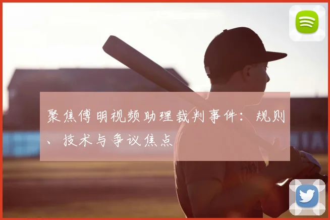 聚焦傅明视频助理裁判事件:规则、技术与争议焦点
