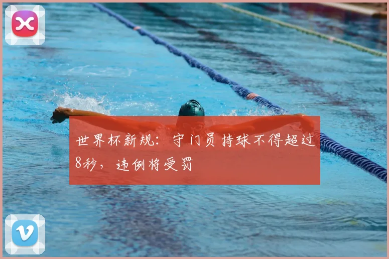 世界杯新规:守门员持球不得超过8秒,违例将受罚