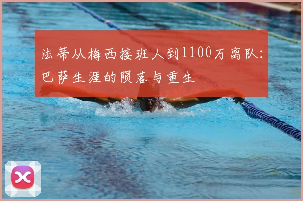 法蒂从梅西接班人到1100万离队:巴萨生涯的陨落与重生