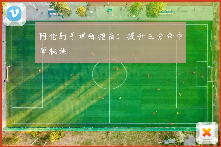 阿伦射手训练指南:提升三分命中率秘诀
