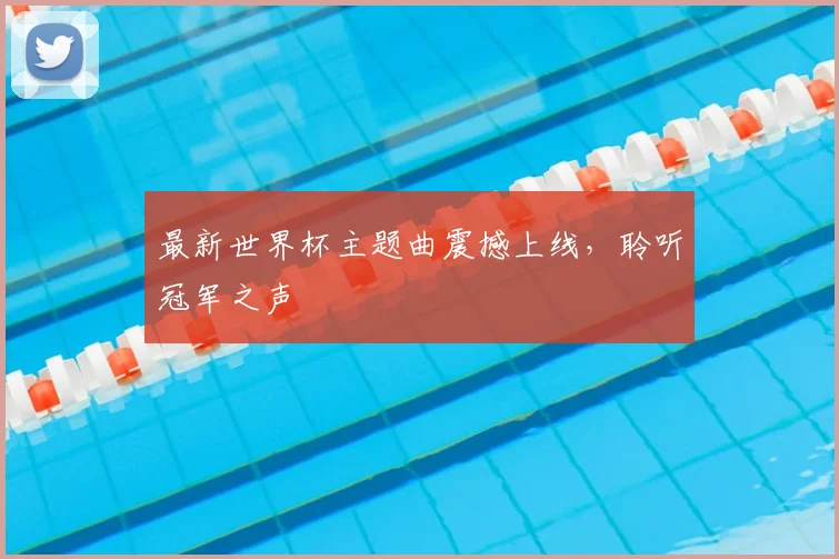 最新世界杯主题曲震撼上线,聆听冠军之声