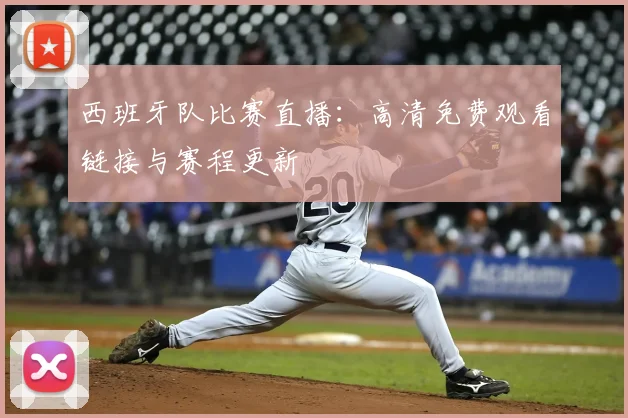西班牙队比赛直播:高清免费观看链接与赛程更新