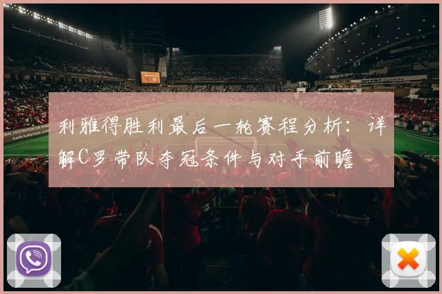 利雅得胜利最后一轮赛程分析:详解C罗带队夺冠条件与对手前瞻