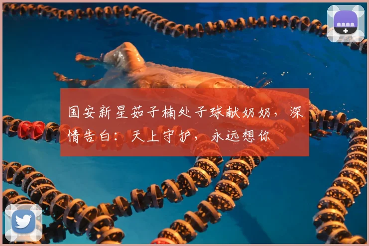 国安新星茹子楠处子球献奶奶,深情告白:天上守护,永远想你