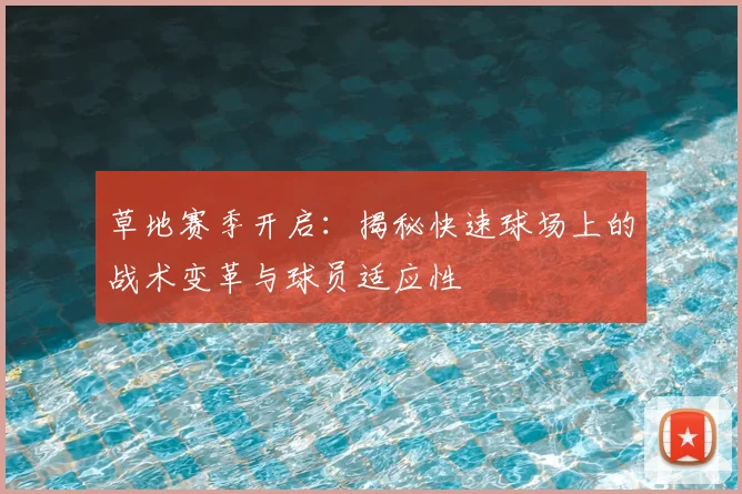 草地赛季开启:揭秘快速球场上的战术变革与球员适应性