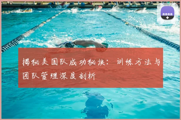 揭秘美国队成功秘诀:训练方法与团队管理深度剖析