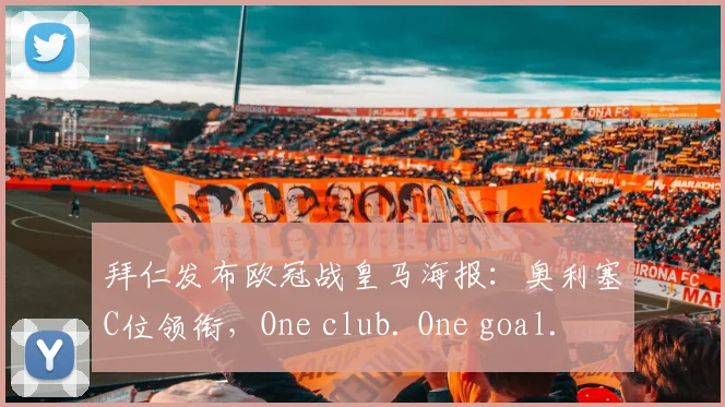拜仁发布欧冠战皇马海报:奥利塞C位领衔,One club. One goal.