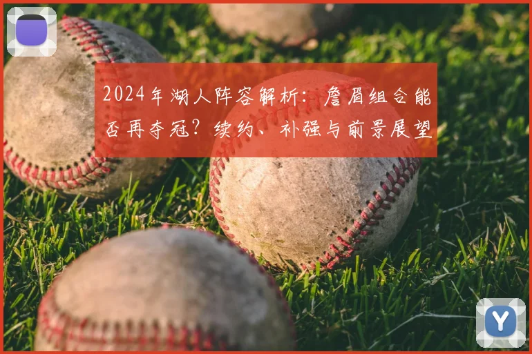 2024年湖人阵容解析:詹眉组合能否再夺冠?续约、补强与前景展望