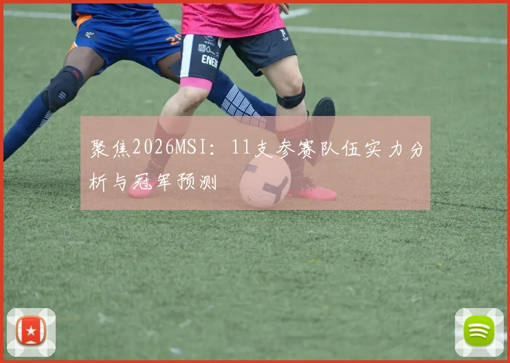 聚焦2026MSI:11支参赛队伍实力分析与冠军预测
