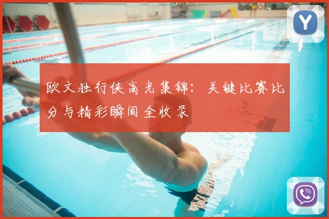欧文独行侠高光集锦:关键比赛比分与精彩瞬间全收录